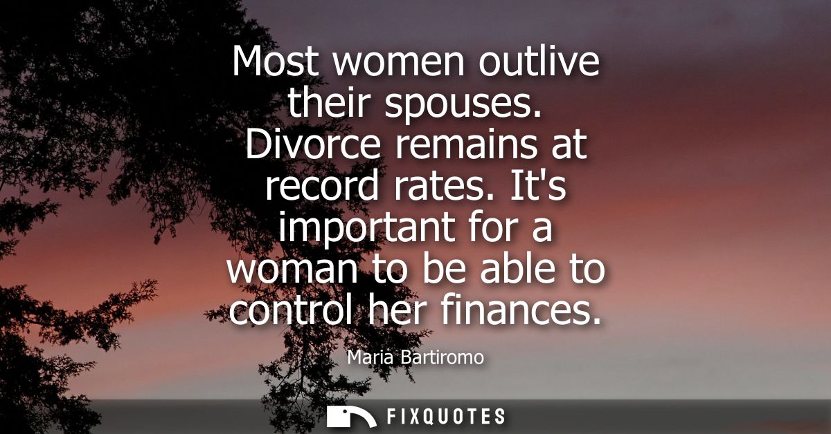 Most women outlive their spouses. Divorce remains at record rates. Its important for a woman to be able to control her f