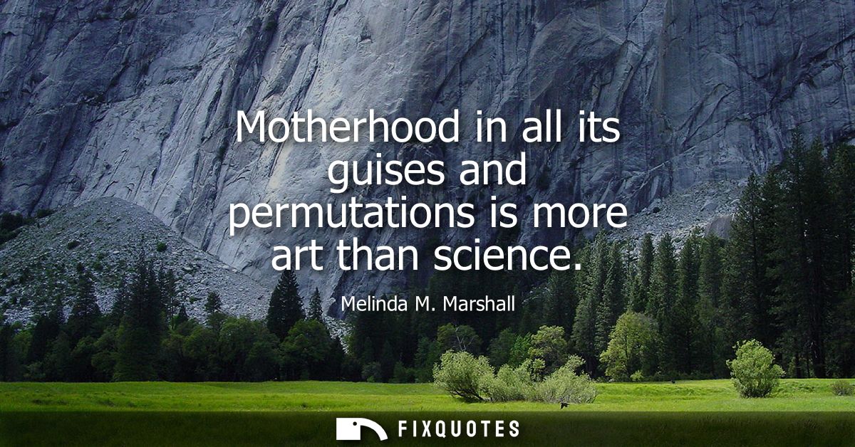 Motherhood in all its guises and permutations is more art than science