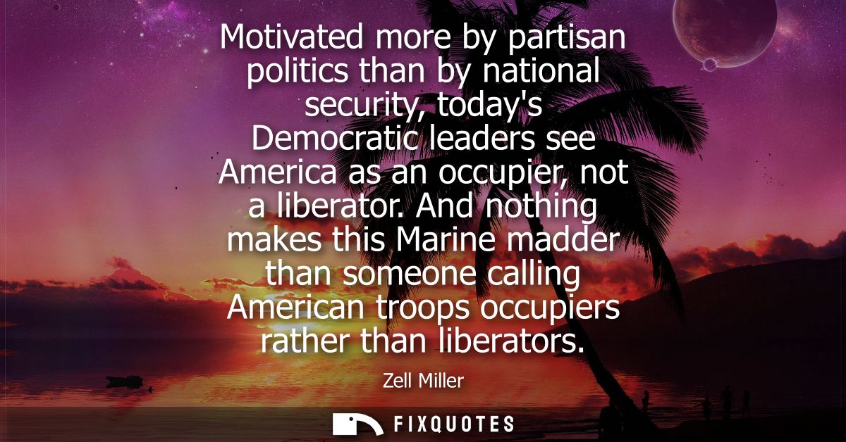 Motivated more by partisan politics than by national security, todays Democratic leaders see America as an occupier, not
