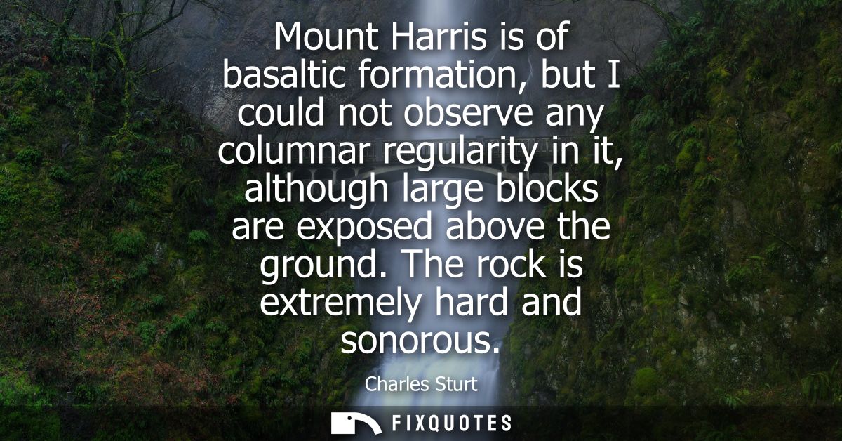 Mount Harris is of basaltic formation, but I could not observe any columnar regularity in it, although large blocks are 
