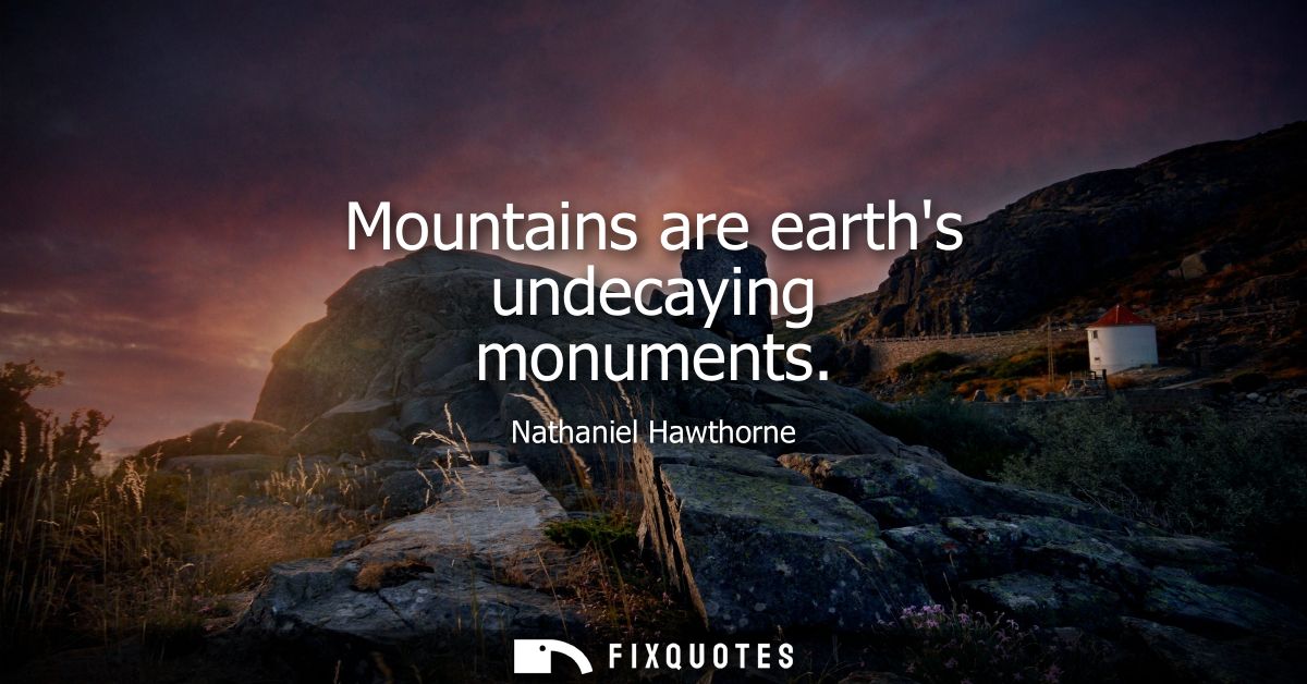 Mountains are earths undecaying monuments