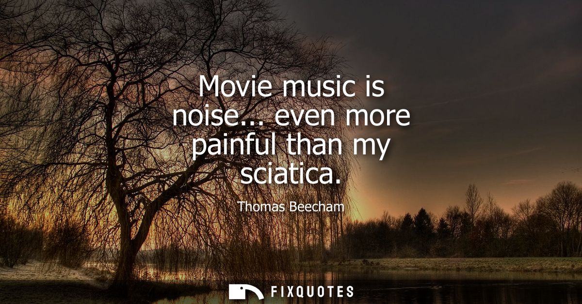 Movie music is noise... even more painful than my sciatica