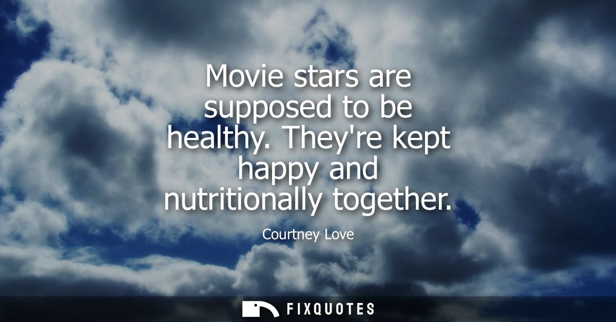 Movie stars are supposed to be healthy. Theyre kept happy and nutritionally together