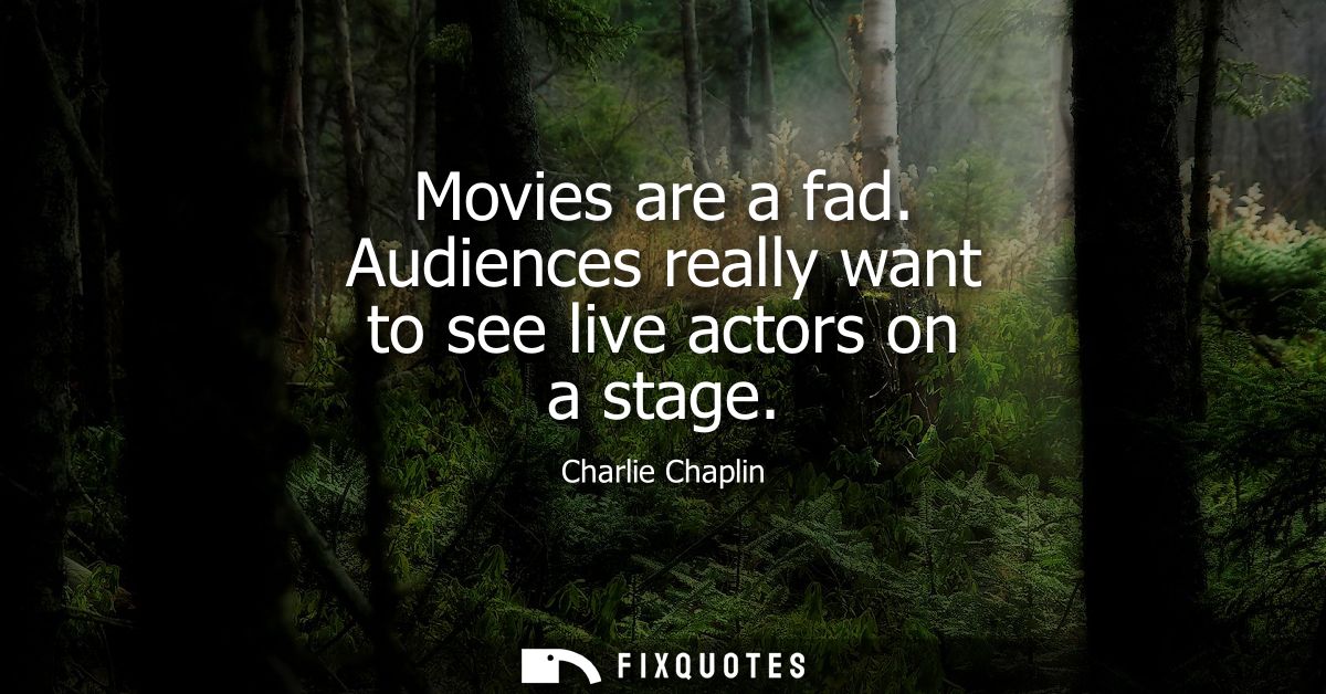 Movies are a fad. Audiences really want to see live actors on a stage