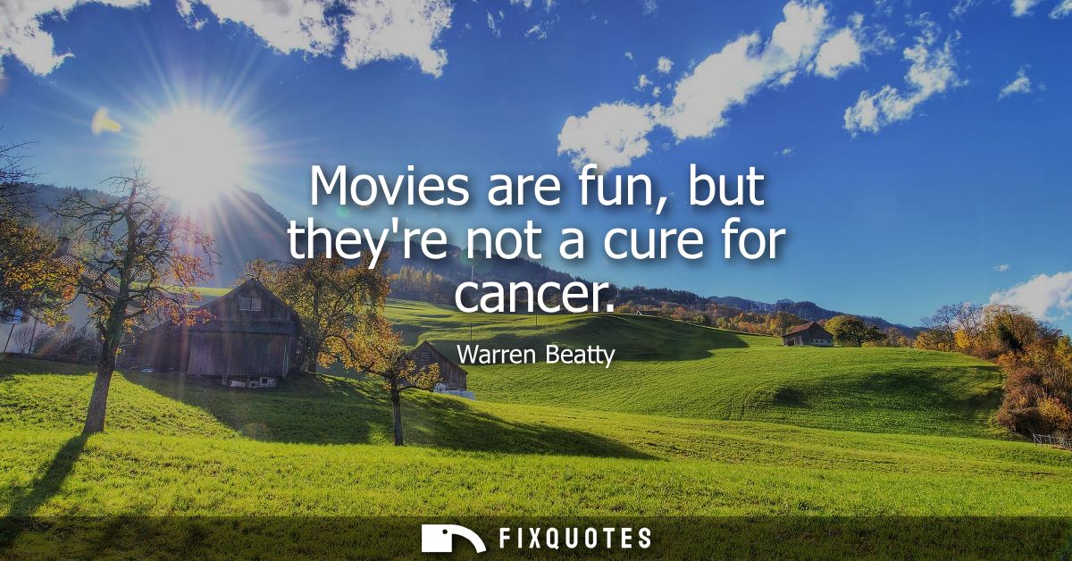 Movies are fun, but theyre not a cure for cancer