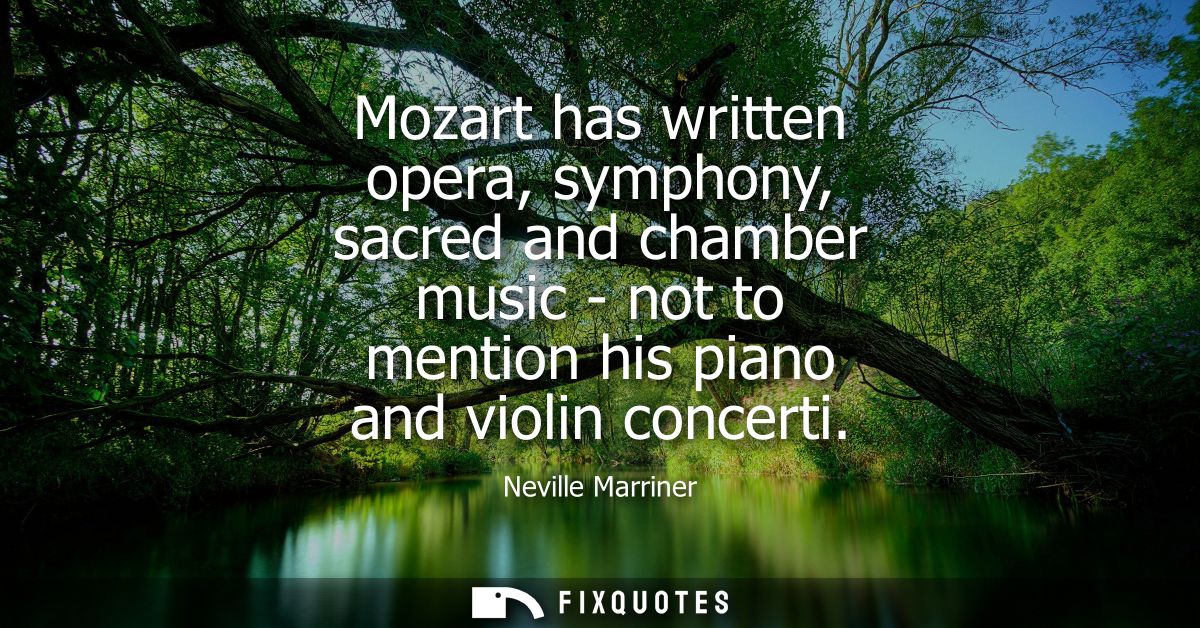 Mozart has written opera, symphony, sacred and chamber music - not to mention his piano and violin concerti