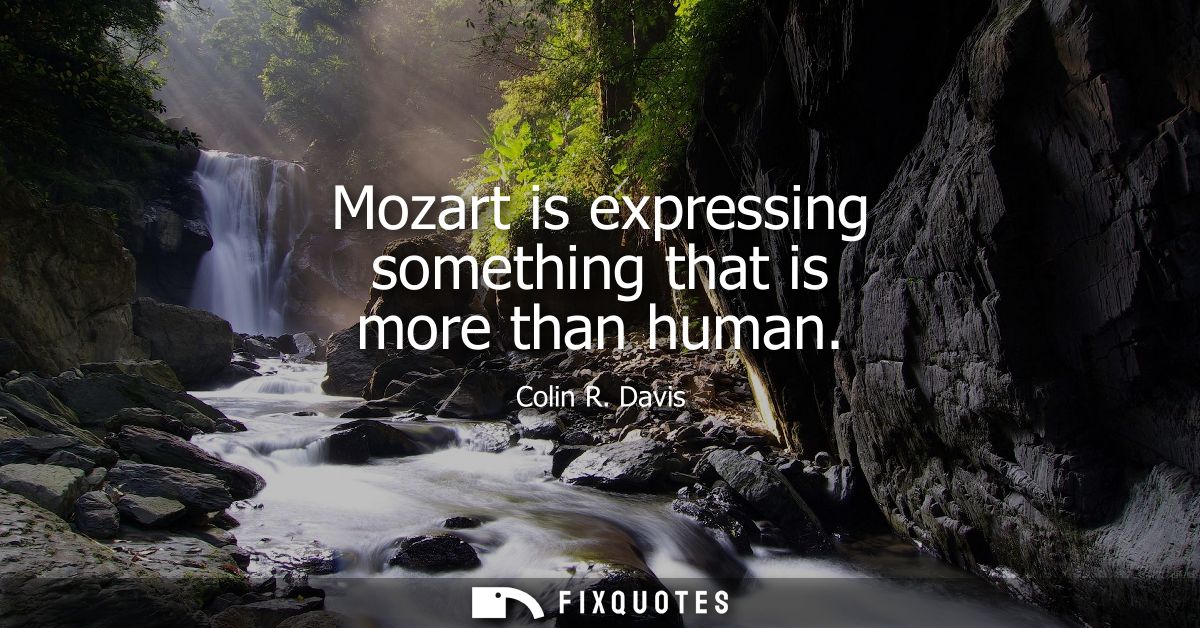 Mozart is expressing something that is more than human