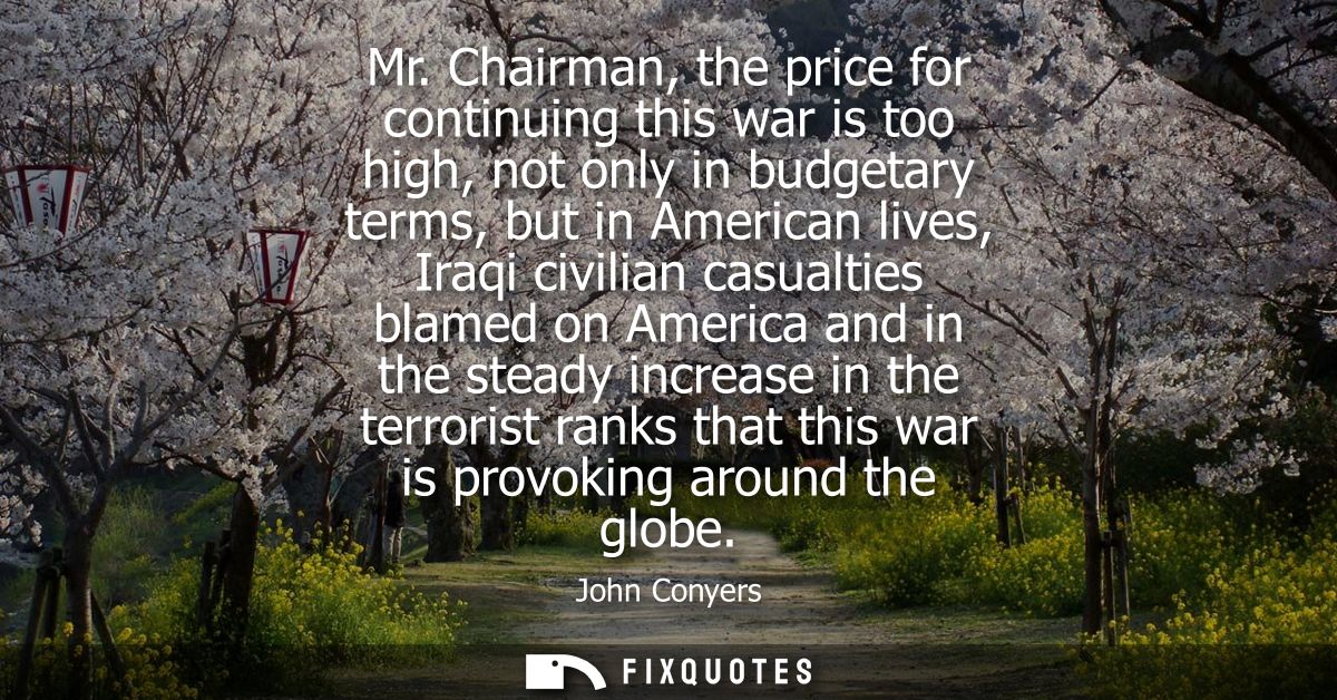 Mr. Chairman, the price for continuing this war is too high, not only in budgetary terms, but in American lives, Iraqi c