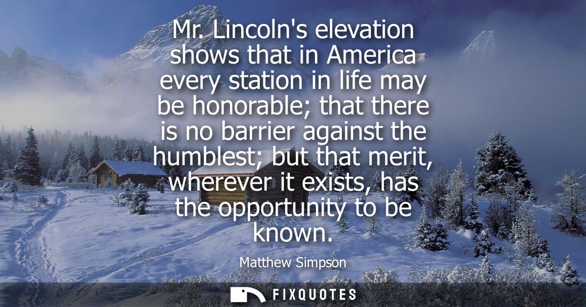 Mr. Lincolns elevation shows that in America every station in life may be honorable that there is no barrier against the