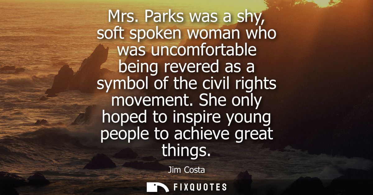 Mrs. Parks was a shy, soft spoken woman who was uncomfortable being revered as a symbol of the civil rights movement.