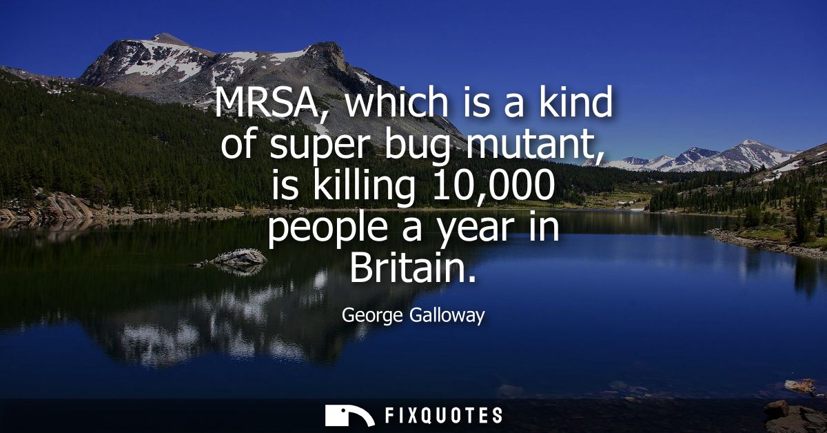 MRSA, which is a kind of super bug mutant, is killing 10,000 people a year in Britain