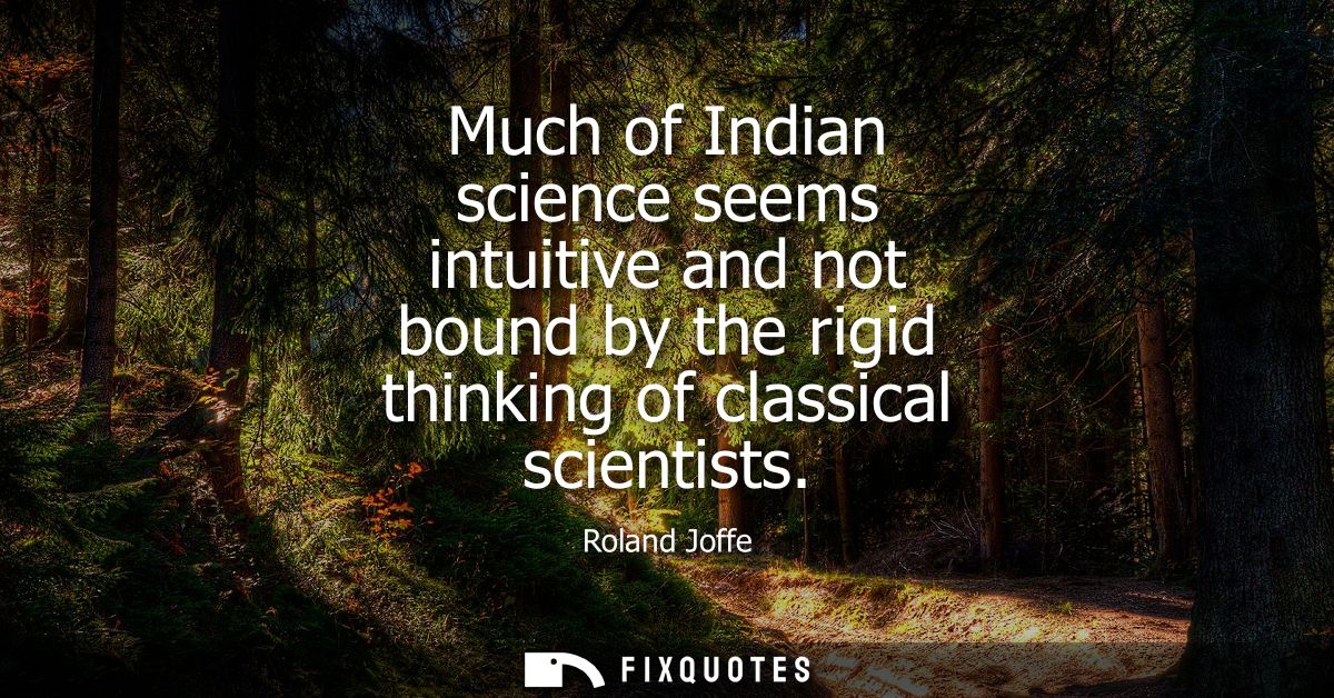 Much of Indian science seems intuitive and not bound by the rigid thinking of classical scientists