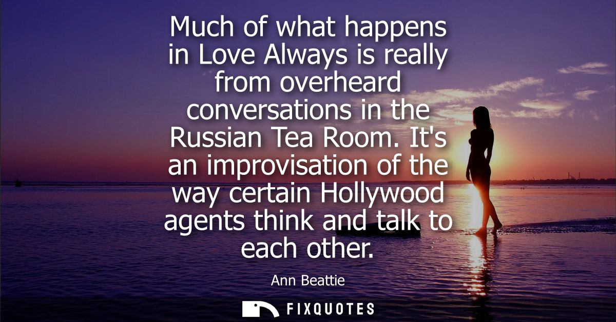 Much of what happens in Love Always is really from overheard conversations in the Russian Tea Room. Its an improvisation