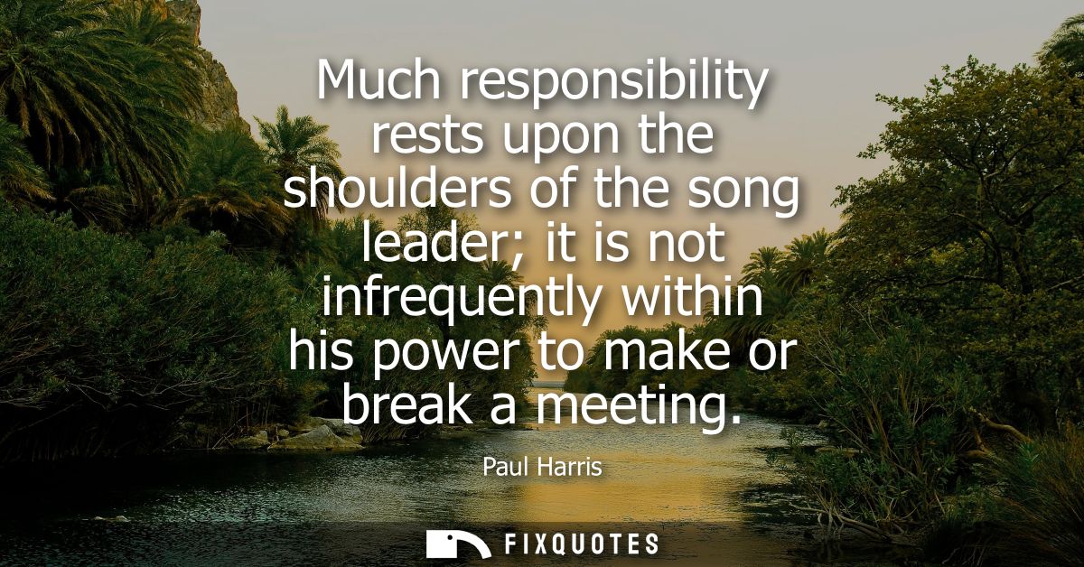 Much responsibility rests upon the shoulders of the song leader it is not infrequently within his power to make or break