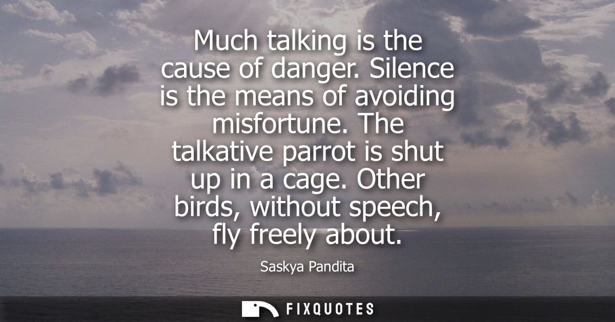 Much talking is the cause of danger. Silence is the means of avoiding misfortune. The talkative parrot is shut up in a c