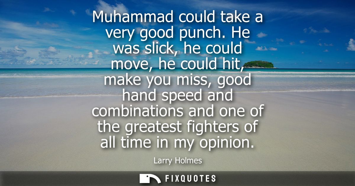 Muhammad could take a very good punch. He was slick, he could move, he could hit, make you miss, good hand speed and com