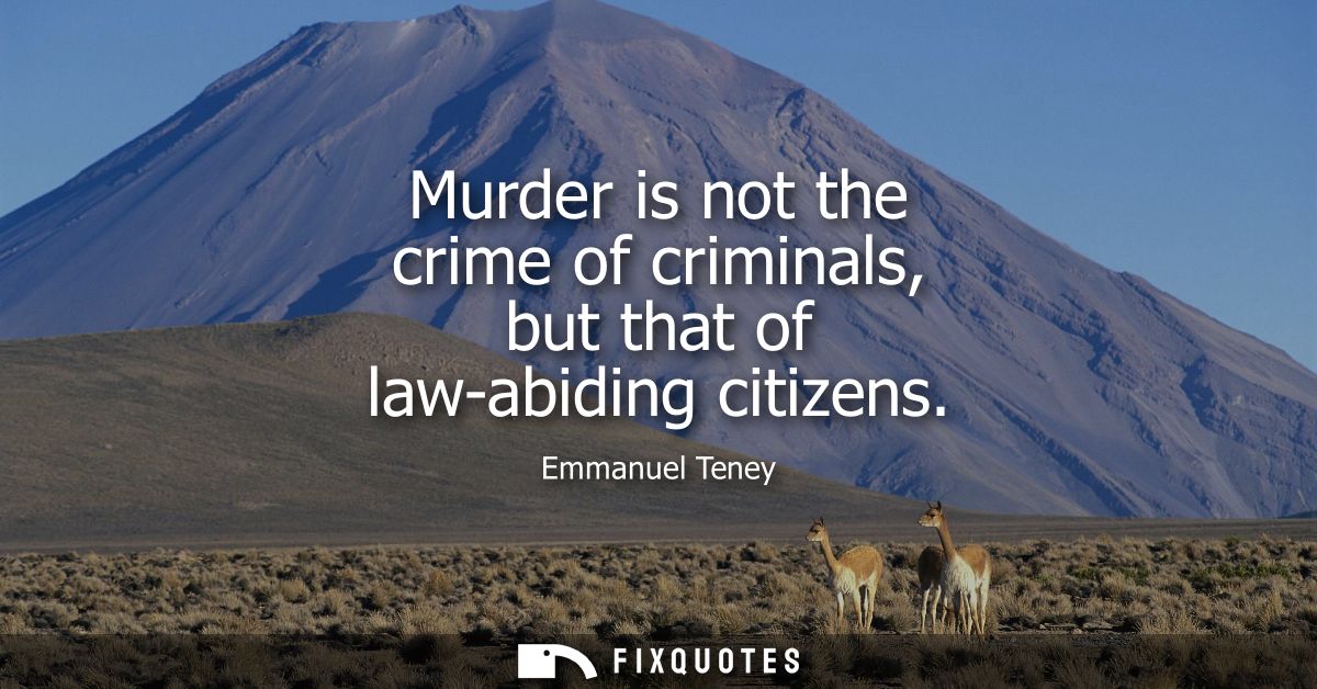 Murder is not the crime of criminals, but that of law-abiding citizens