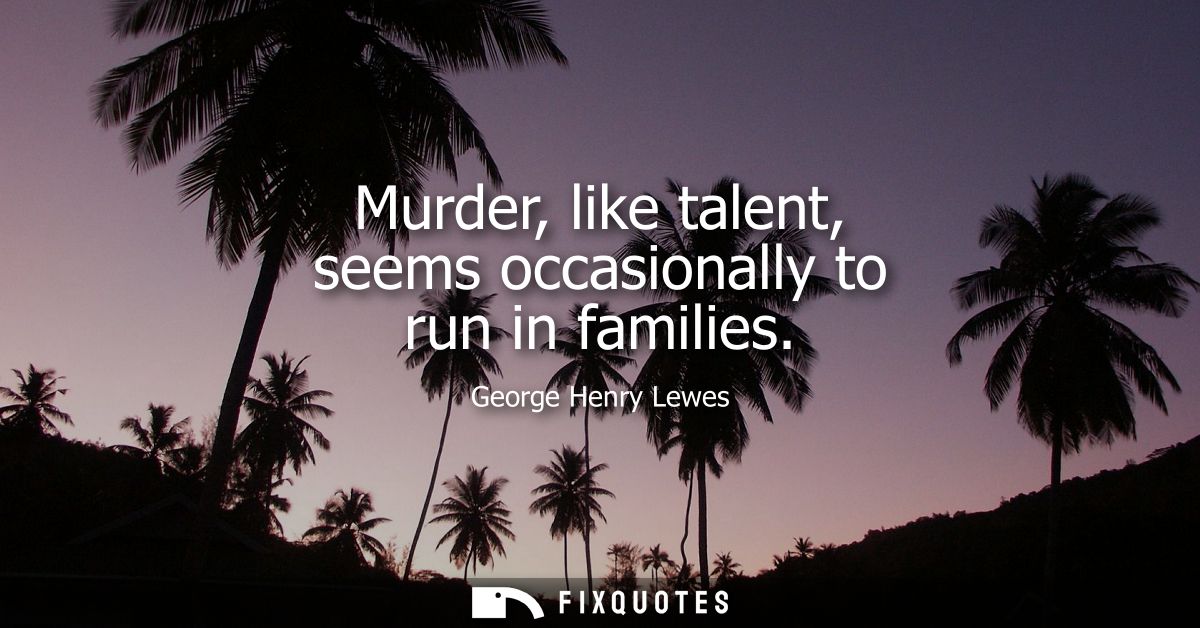 Murder, like talent, seems occasionally to run in families