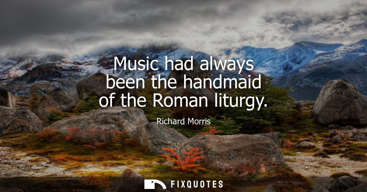 Music had always been the handmaid of the Roman liturgy