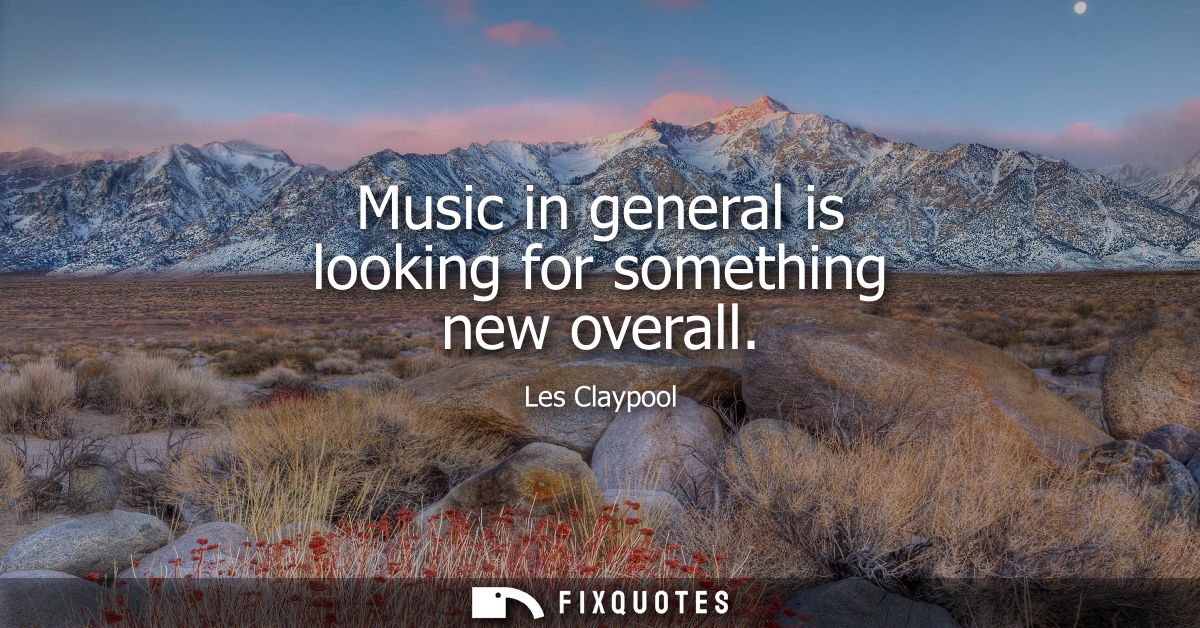 Music in general is looking for something new overall