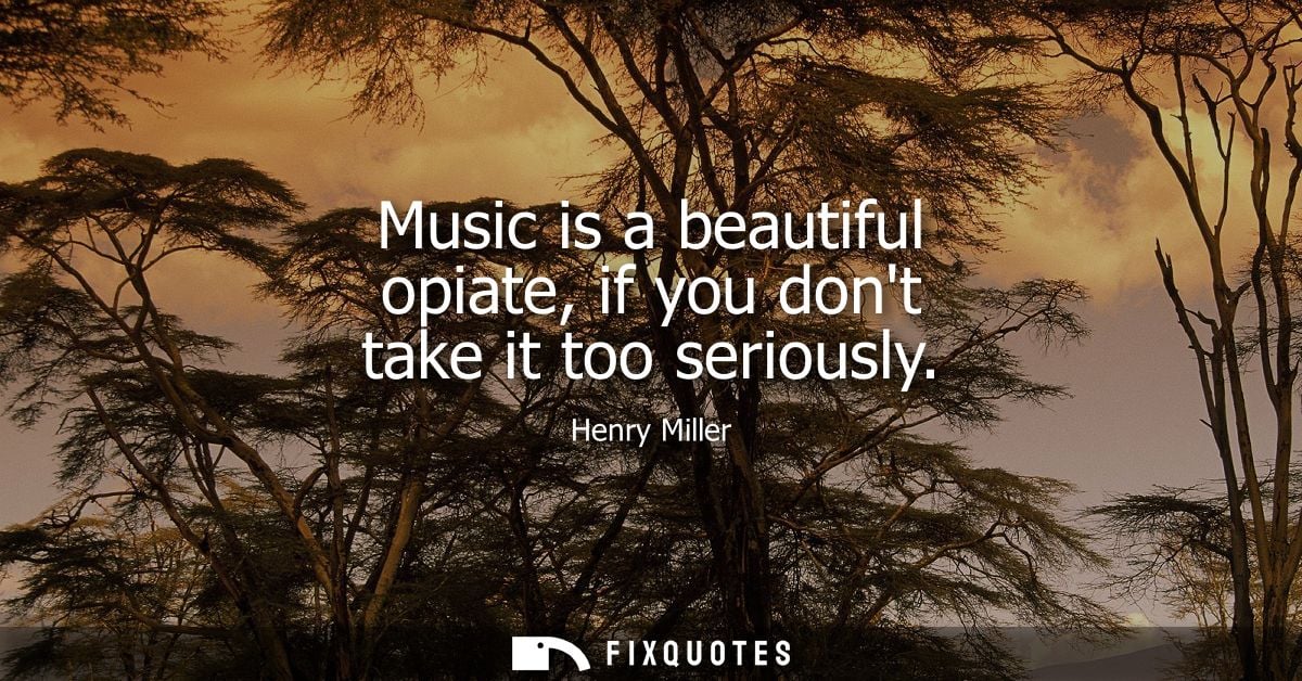 Music is a beautiful opiate, if you dont take it too seriously
