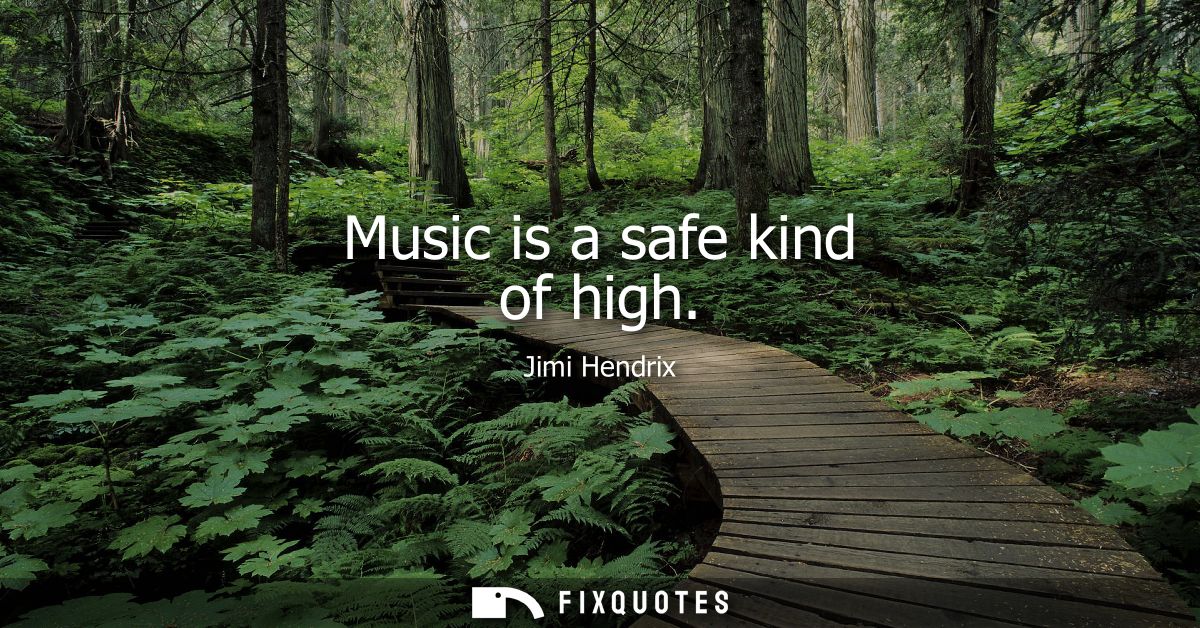 Music is a safe kind of high - Jimi Hendrix