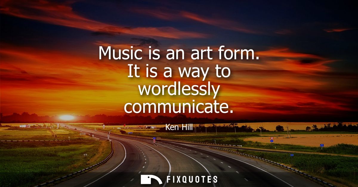 Music is an art form. It is a way to wordlessly communicate