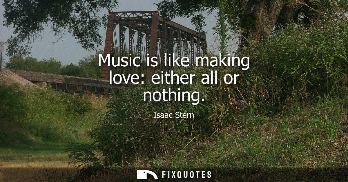 Music is like making love: either all or nothing