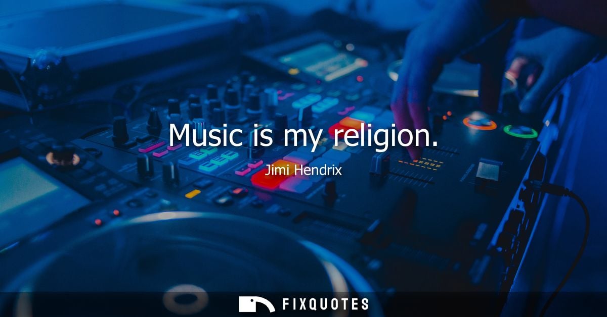 Music is my religion - Jimi Hendrix