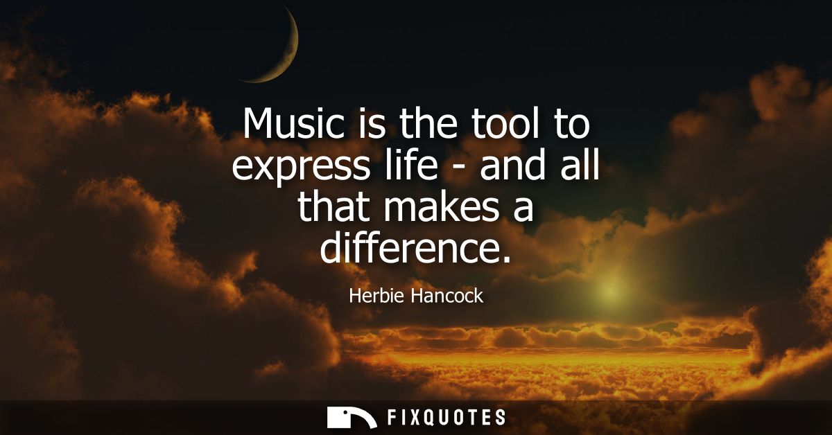 Music is the tool to express life - and all that makes a difference