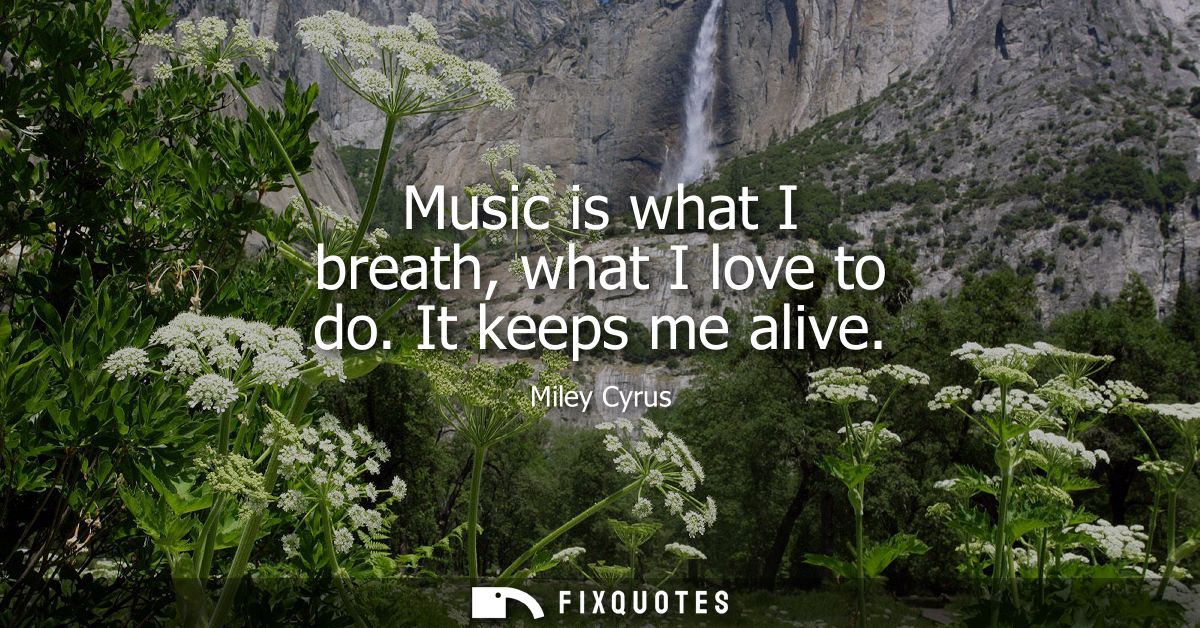 Music is what I breath, what I love to do. It keeps me alive