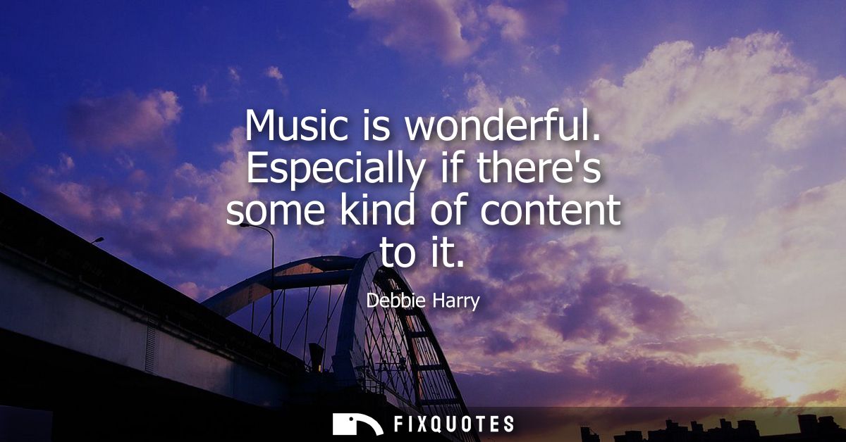 Music is wonderful. Especially if theres some kind of content to it