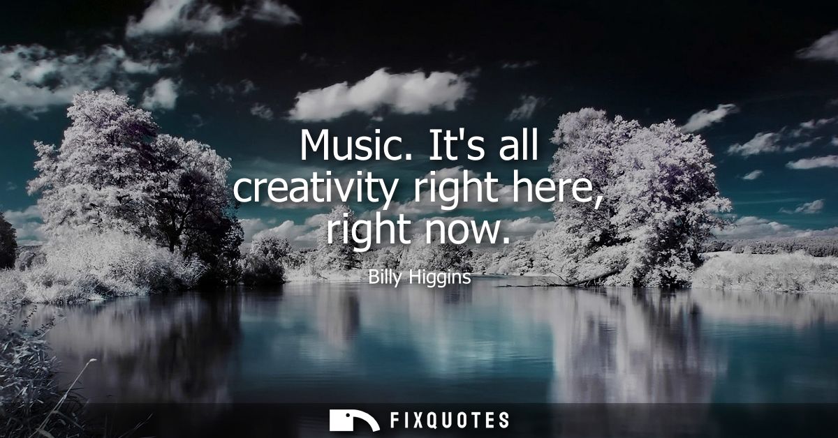 Music. Its all creativity right here, right now