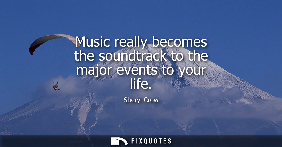 Music really becomes the soundtrack to the major events to your life