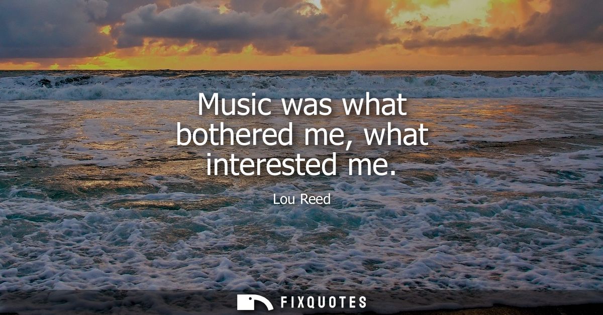 Music was what bothered me, what interested me