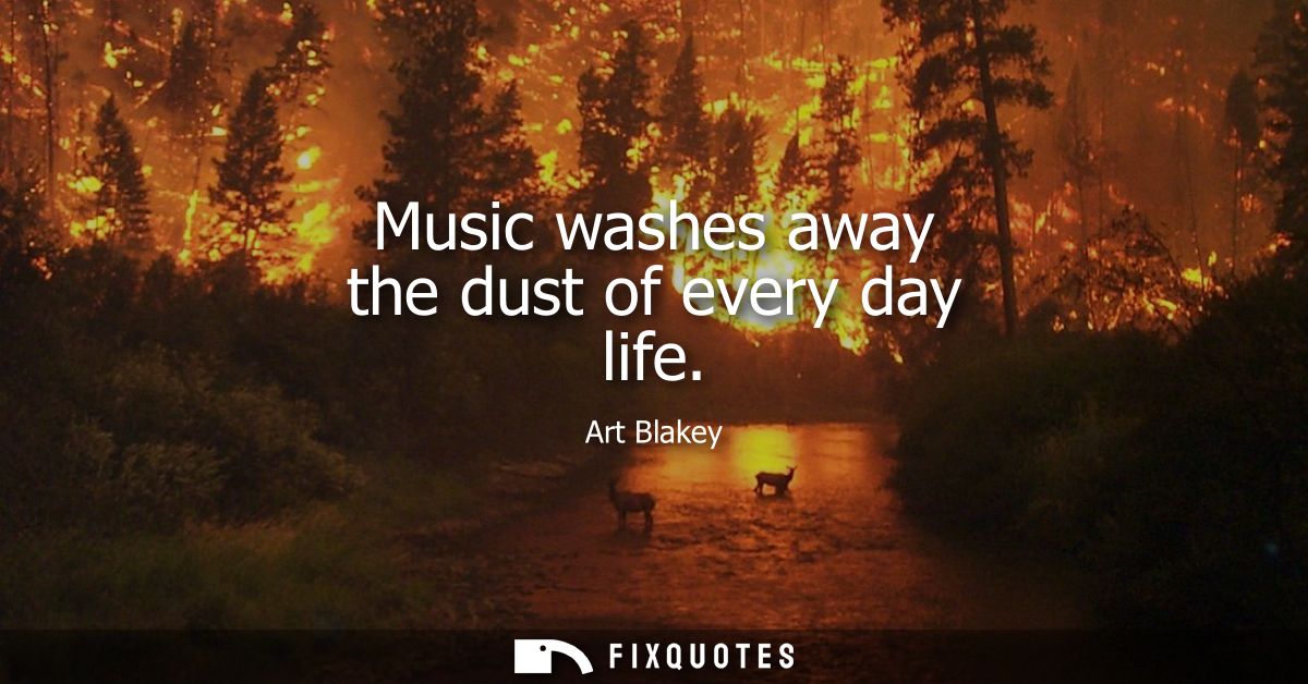 Music washes away the dust of every day life