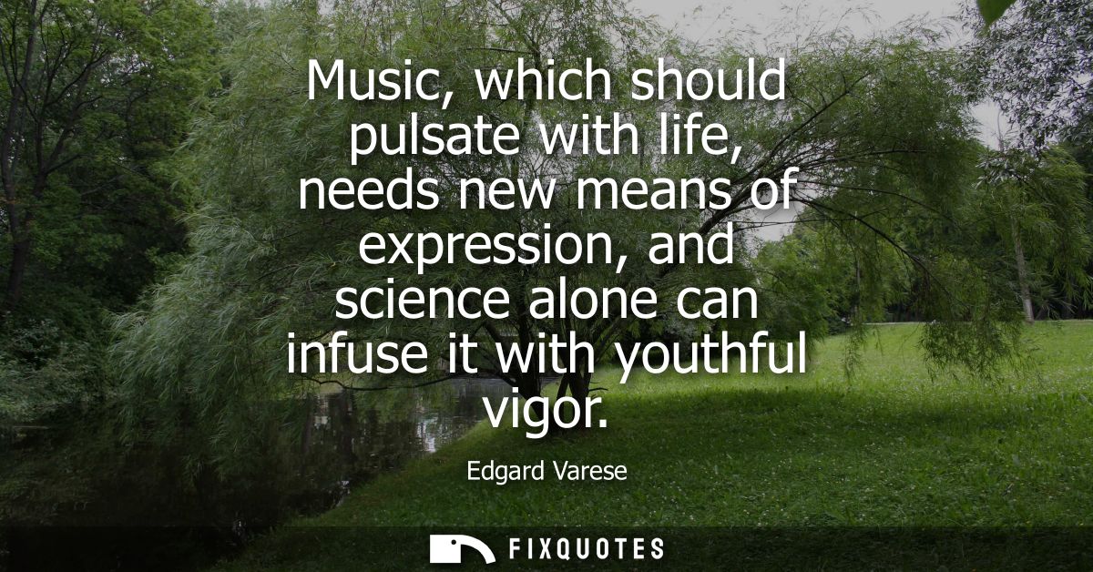 Music, which should pulsate with life, needs new means of expression, and science alone can infuse it with youthful vigo