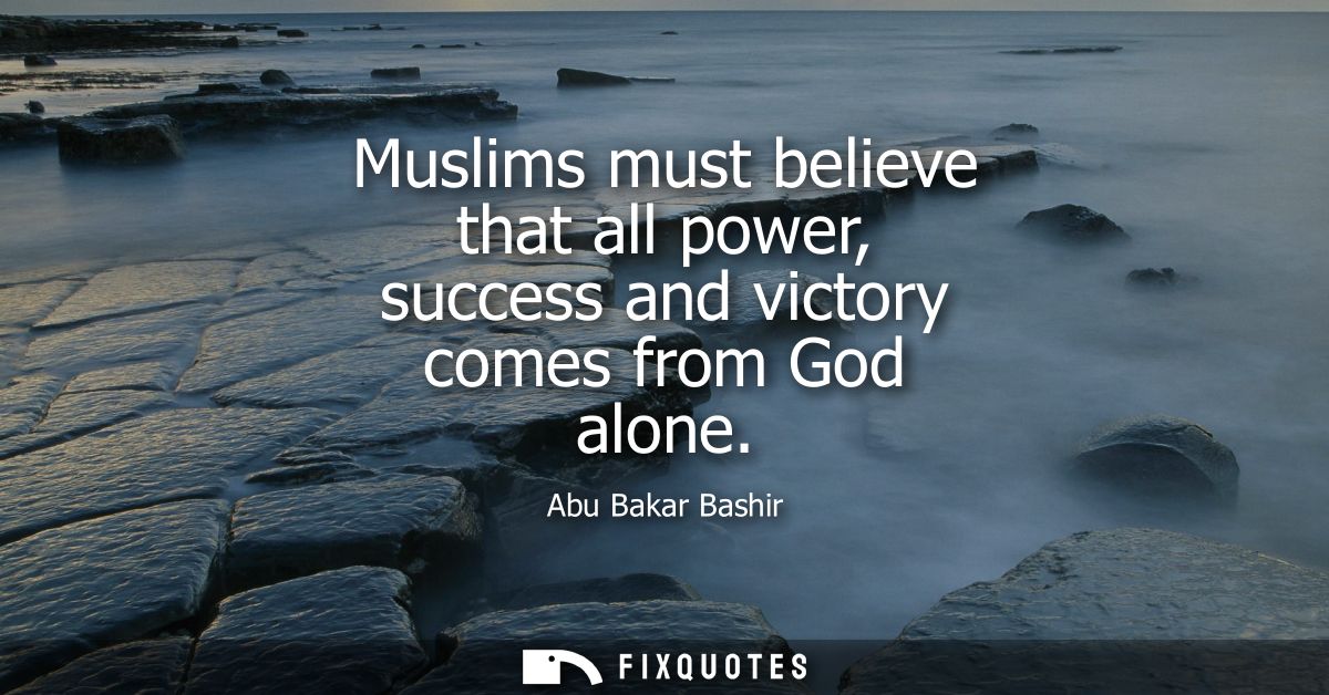 Muslims must believe that all power, success and victory comes from God alone