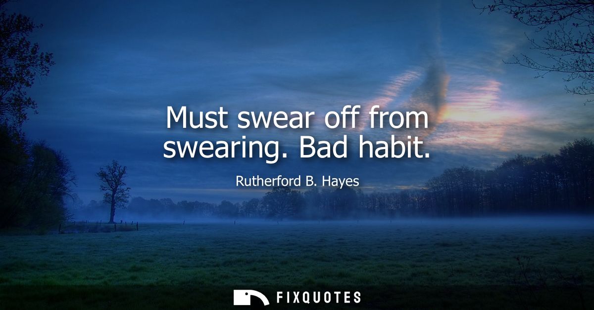 Must swear off from swearing. Bad habit