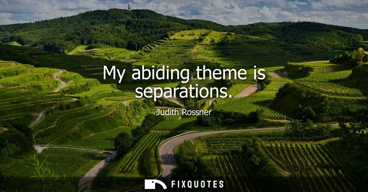 My abiding theme is separations
