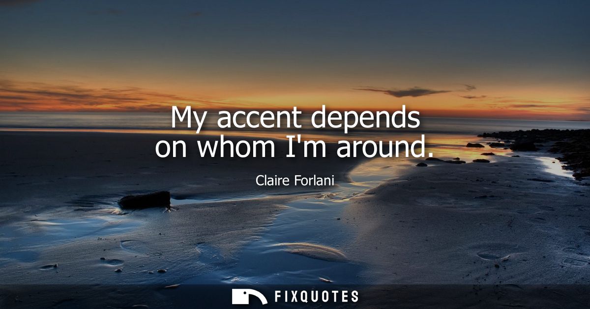My accent depends on whom Im around
