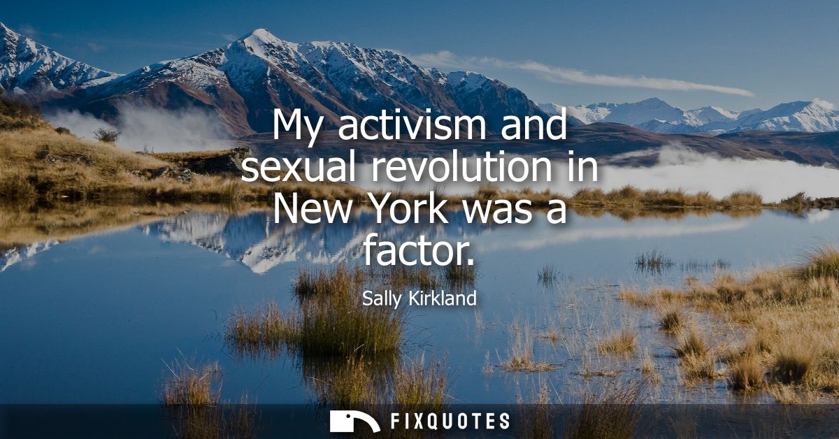 My activism and sexual revolution in New York was a factor