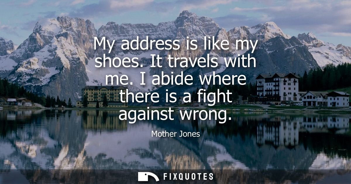 My address is like my shoes. It travels with me. I abide where there is a fight against wrong