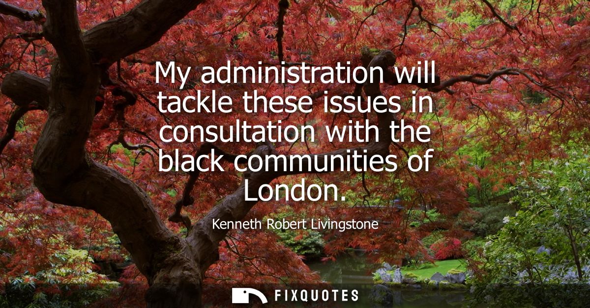 My administration will tackle these issues in consultation with the black communities of London