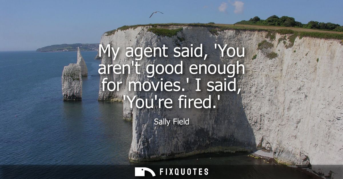 My agent said, You arent good enough for movies. I said, Youre fired.