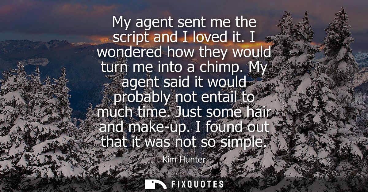 My agent sent me the script and I loved it. I wondered how they would turn me into a chimp. My agent said it would proba