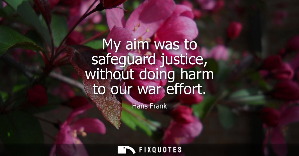 My aim was to safeguard justice, without doing harm to our war effort
