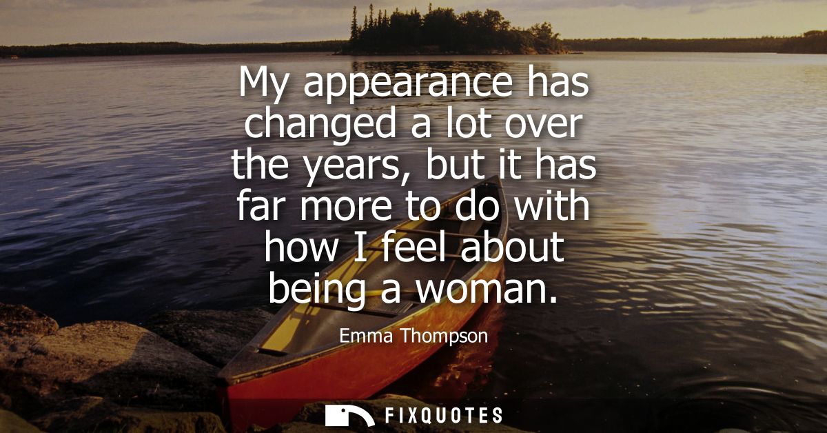 My appearance has changed a lot over the years, but it has far more to do with how I feel about being a woman