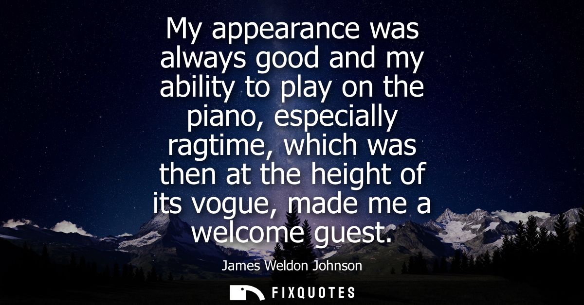 My appearance was always good and my ability to play on the piano, especially ragtime, which was then at the height of i