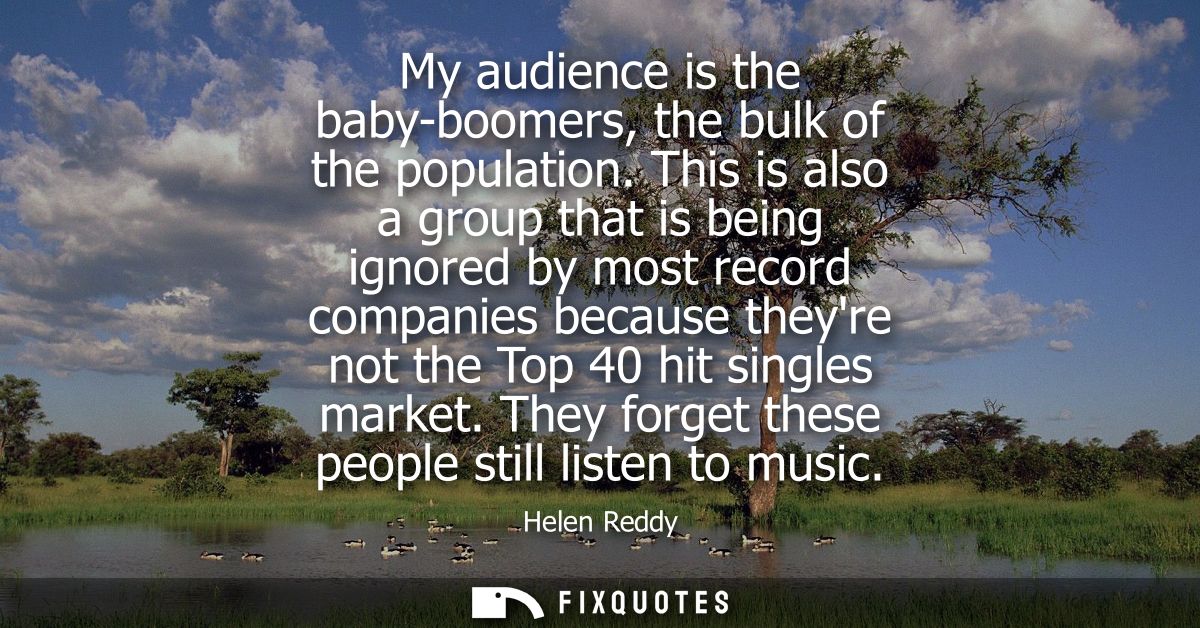 My audience is the baby-boomers, the bulk of the population. This is also a group that is being ignored by most record c